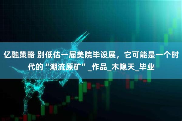 亿融策略 别低估一届美院毕设展，它可能是一个时代的“潮流原矿”_作品_木隐天_毕业