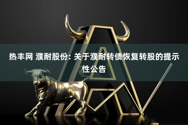 热丰网 濮耐股份: 关于濮耐转债恢复转股的提示性公告