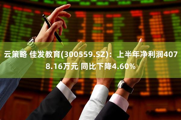 云策略 佳发教育(300559.SZ)：上半年净利润4078.16万元 同比下降4.60%