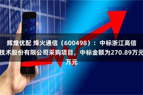 辉煌优配 烽火通信（600498）：中标浙江高信技术股份有限公司采购项目，中标金额为270.89万元
