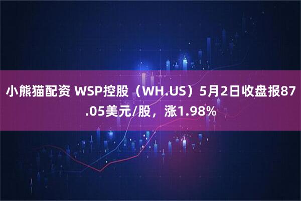 小熊猫配资 WSP控股（WH.US）5月2日收盘报87.05美元/股，涨1.98%